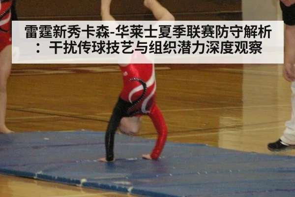 雷霆新秀卡森-华莱士夏季联赛防守解析：干扰传球技艺与组织潜力深度观察