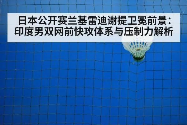日本公开赛兰基雷迪谢提卫冕前景:印度男双网前快攻体系与压制力解析