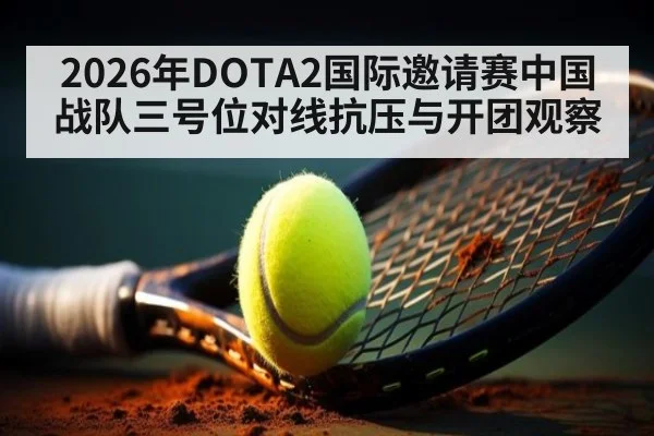 2026年DOTA2国际邀请赛中国战队三号位对线抗压与开团观察