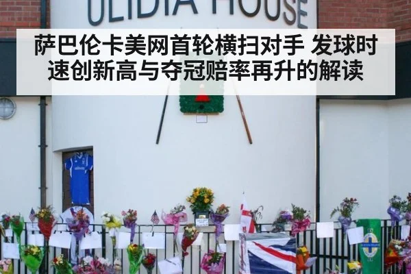 萨巴伦卡美网首轮横扫对手 发球时速创新高与夺冠赔率再升的解读