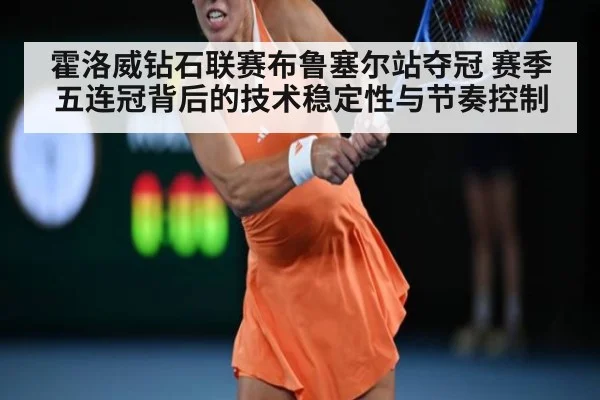 霍洛威钻石联赛布鲁塞尔站夺冠 赛季五连冠背后的技术稳定性与节奏控制
