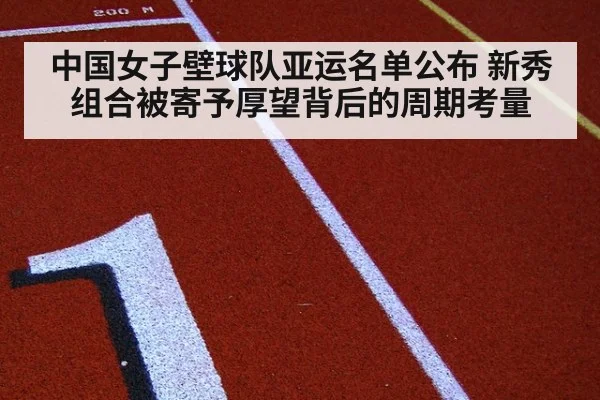 中国女子壁球队亚运名单公布 新秀组合被寄予厚望背后的周期考量