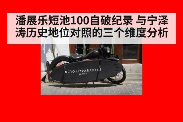 潘展乐短池100自破纪录 与宁泽涛历史地位对照的三个维度分析