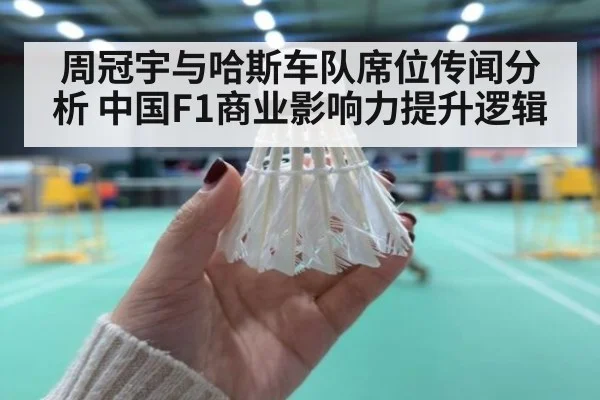 周冠宇与哈斯车队席位传闻分析 中国F1商业影响力提升逻辑