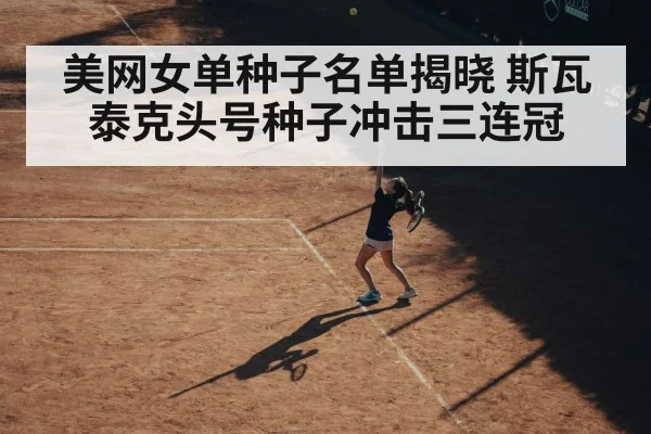 美网女单种子名单揭晓 斯瓦泰克头号种子冲击三连冠