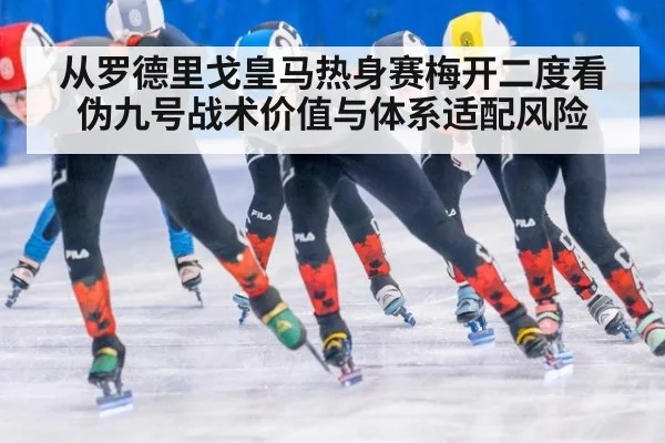 从罗德里戈皇马热身赛梅开二度看伪九号战术价值与体系适配风险