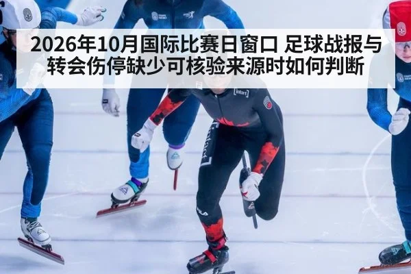 2026年10月国际比赛日窗口 足球战报与转会伤停缺少可核验来源时如何判断